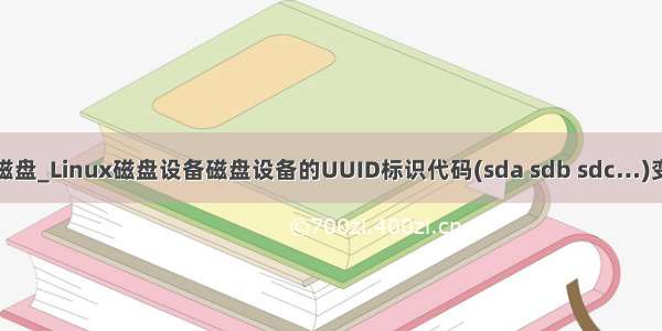 linux uuid挂载磁盘_Linux磁盘设备磁盘设备的UUID标识代码(sda sdb sdc…)变化的解决办法...