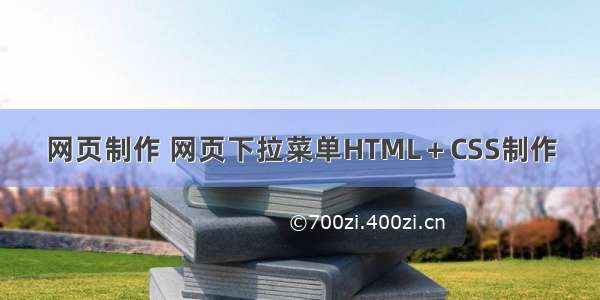 网页制作 网页下拉菜单HTML＋CSS制作