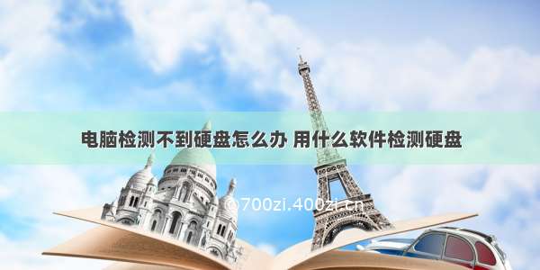 电脑检测不到硬盘怎么办 用什么软件检测硬盘