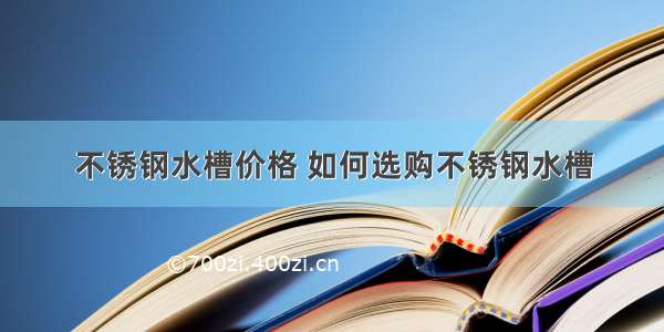 不锈钢水槽价格 如何选购不锈钢水槽