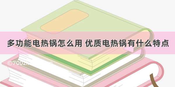 多功能电热锅怎么用 优质电热锅有什么特点