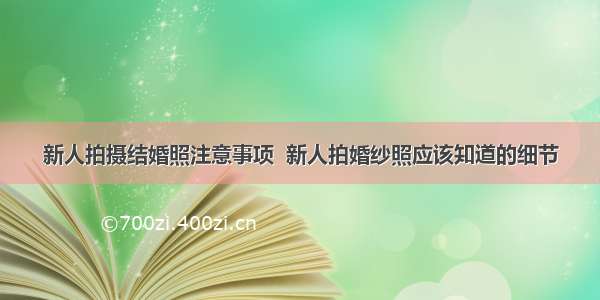 新人拍摄结婚照注意事项  新人拍婚纱照应该知道的细节