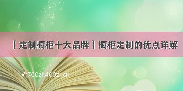 【定制橱柜十大品牌】橱柜定制的优点详解