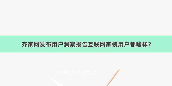 齐家网发布用户洞察报告互联网家装用户都啥样？