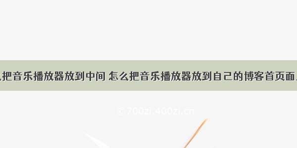 html怎么把音乐播放器放到中间 怎么把音乐播放器放到自己的博客首页面上去？...