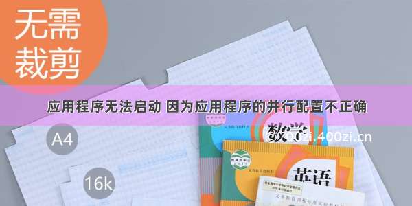 应用程序无法启动 因为应用程序的并行配置不正确