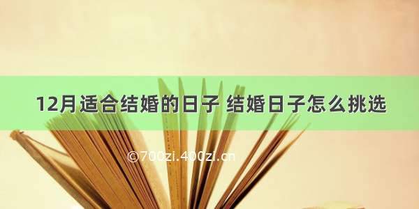 12月适合结婚的日子 结婚日子怎么挑选