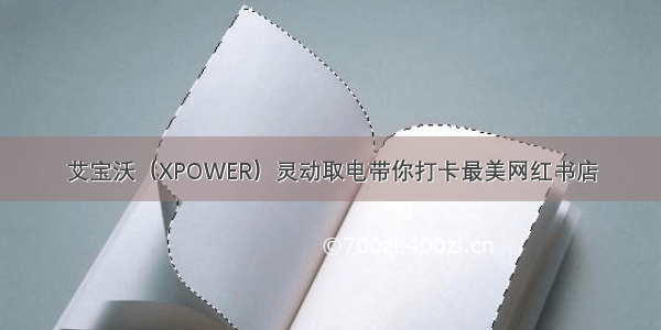 艾宝沃（XPOWER）灵动取电带你打卡最美网红书店