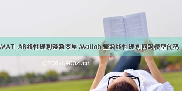 MATLAB线性规划整数变量 Matlab 整数线性规划问题模型代码