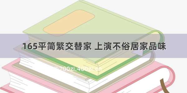 165平简繁交替家 上演不俗居家品味