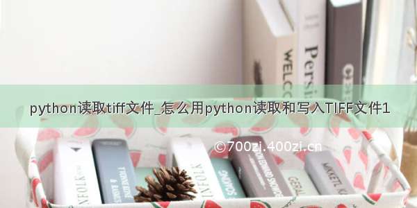 python读取tiff文件_怎么用python读取和写入TIFF文件1