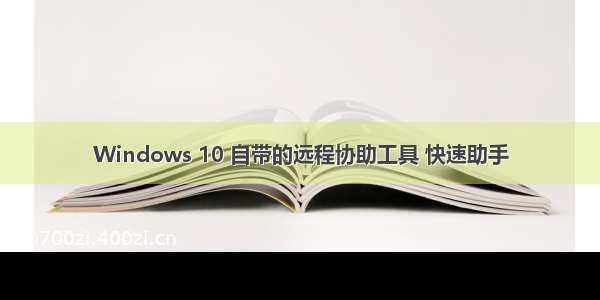 Windows 10 自带的远程协助工具 快速助手