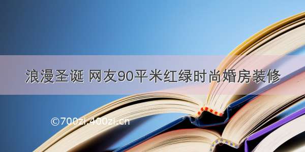 浪漫圣诞 网友90平米红绿时尚婚房装修