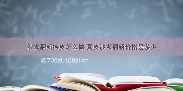 沙发翻新换皮怎么做 真皮沙发翻新价格是多少