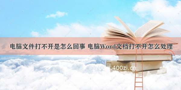 电脑文件打不开是怎么回事 电脑Word文档打不开怎么处理