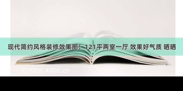 现代简约风格装修效果图！121平两室一厅 效果好气质 晒晒