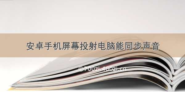 安卓手机屏幕投射电脑能同步声音