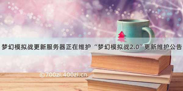 梦幻模拟战更新服务器正在维护 “梦幻模拟战2.0”更新维护公告