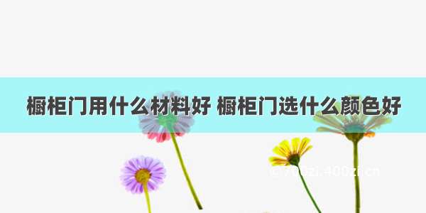 橱柜门用什么材料好 橱柜门选什么颜色好