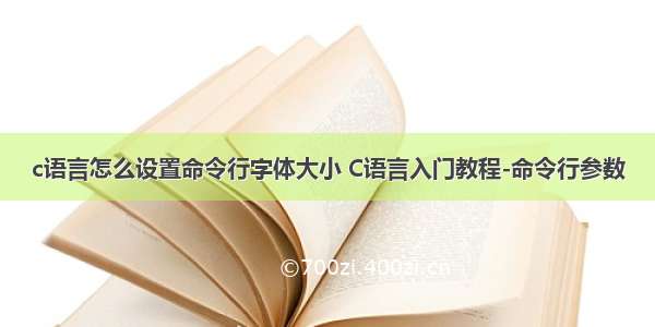 c语言怎么设置命令行字体大小 C语言入门教程-命令行参数