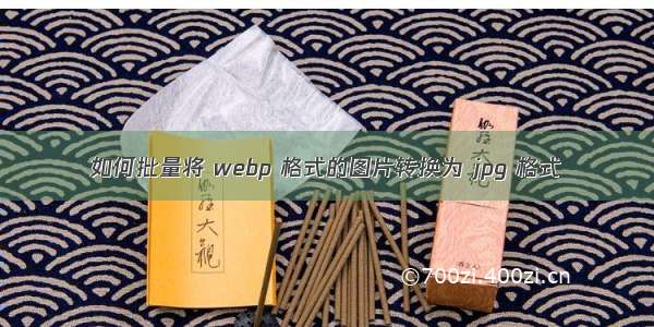 如何批量将 webp 格式的图片转换为 jpg 格式