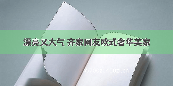 漂亮又大气 齐家网友欧式奢华美家