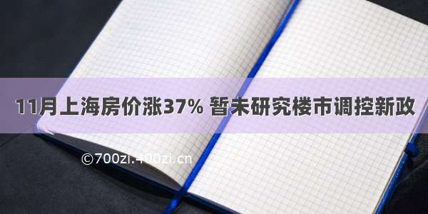 11月上海房价涨37% 暂未研究楼市调控新政