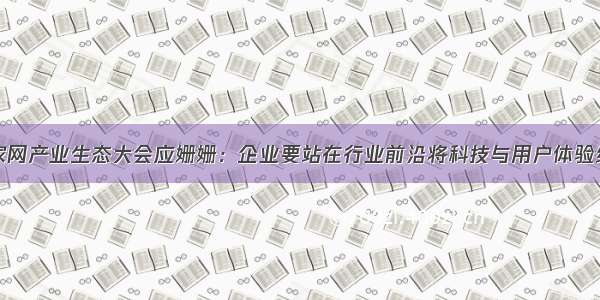 齐家网产业生态大会应姗姗：企业要站在行业前沿将科技与用户体验结合