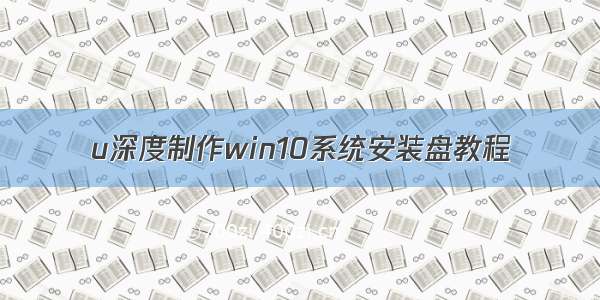 u深度制作win10系统安装盘教程