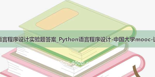 刘卫国python语言程序设计实验题答案_Python语言程序设计-中国大学mooc-试题题目及答案...