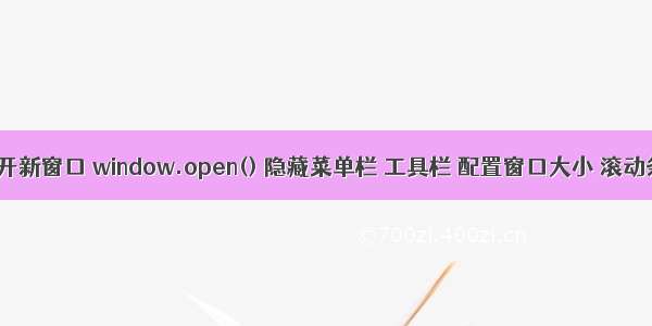 js打开新窗口 window.open() 隐藏菜单栏 工具栏 配置窗口大小 滚动条等