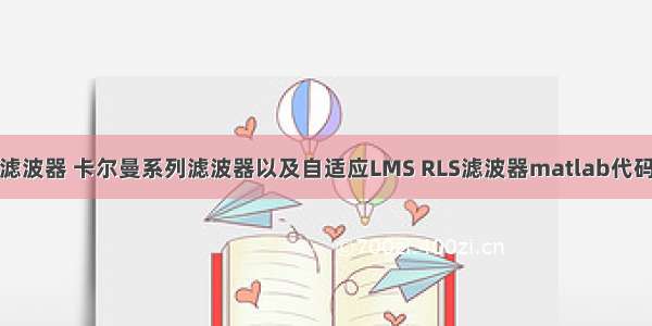 维纳滤波器 卡尔曼系列滤波器以及自适应LMS RLS滤波器matlab代码实现