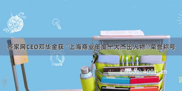 齐家网CEO邓华金获“上海商业年度十大杰出人物”荣誉称号