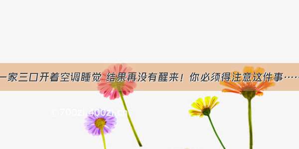 一家三口开着空调睡觉 结果再没有醒来！你必须得注意这件事……