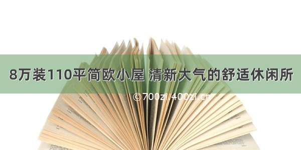 8万装110平简欧小屋 清新大气的舒适休闲所