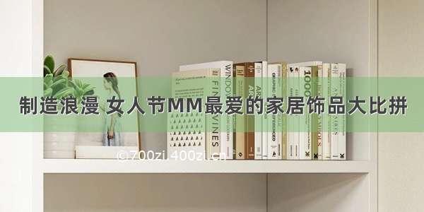 制造浪漫 女人节MM最爱的家居饰品大比拼