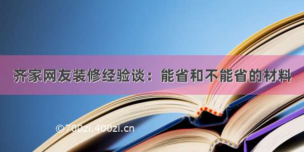 齐家网友装修经验谈：能省和不能省的材料