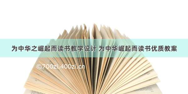 为中华之崛起而读书教学设计 为中华崛起而读书优质教案