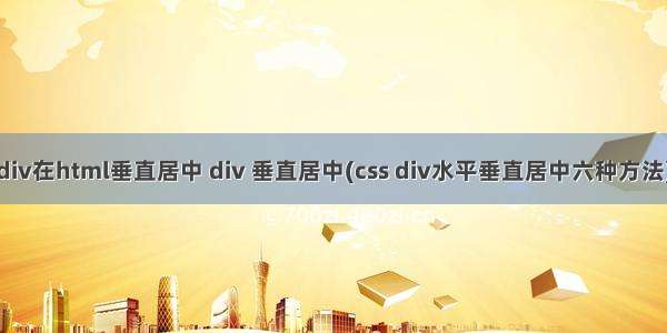 div在html垂直居中 div 垂直居中(css div水平垂直居中六种方法)