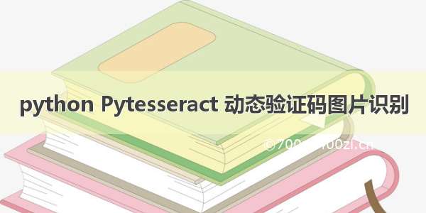 python Pytesseract 动态验证码图片识别