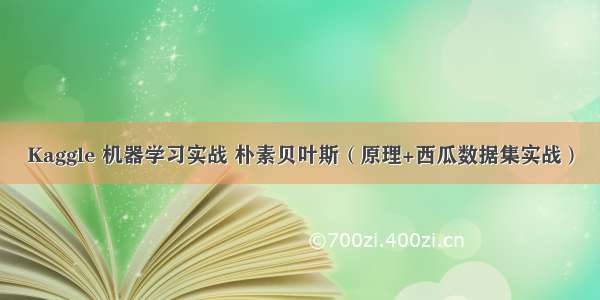 Kaggle 机器学习实战 朴素贝叶斯（原理+西瓜数据集实战）