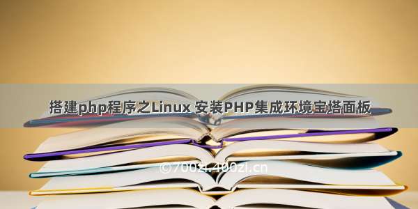 搭建php程序之Linux 安装PHP集成环境宝塔面板