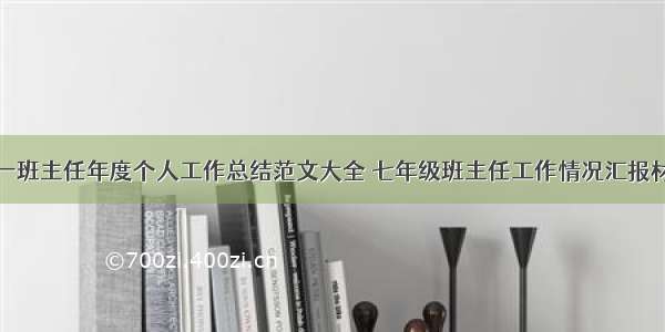 初一班主任年度个人工作总结范文大全 七年级班主任工作情况汇报材料