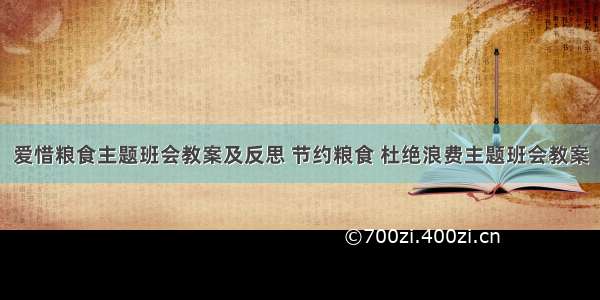 爱惜粮食主题班会教案及反思 节约粮食 杜绝浪费主题班会教案