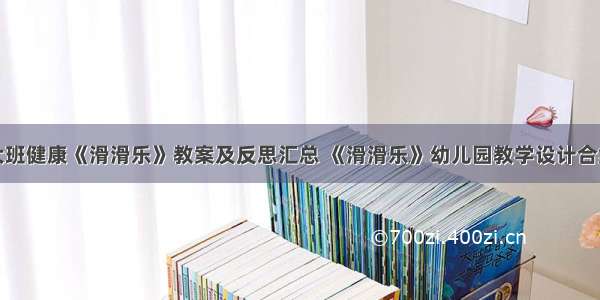 大班健康《滑滑乐》教案及反思汇总 《滑滑乐》幼儿园教学设计合集