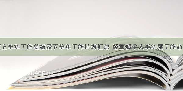 经营部上半年工作总结及下半年工作计划汇总 经营部个人半年度工作心得合集