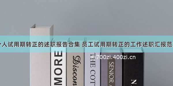 个人试用期转正的述职报告合集 员工试用期转正的工作述职汇报范文