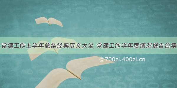 党建工作上半年总结经典范文大全 党建工作半年度情况报告合集