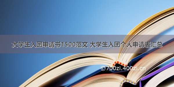 大学生入团申请书1500范文 大学生入团个人申请表汇总