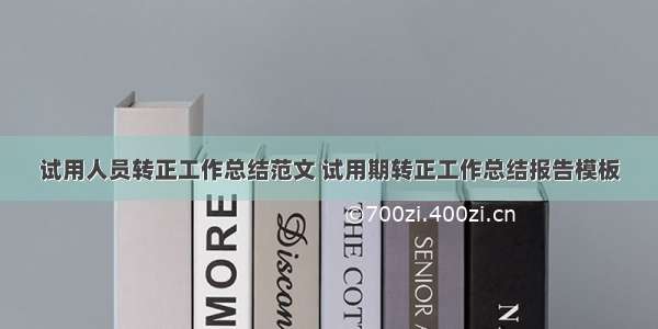 试用人员转正工作总结范文 试用期转正工作总结报告模板